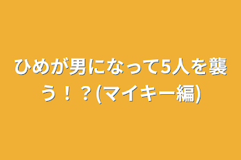 ひめが男になって5人を襲う！？(マイキー編)