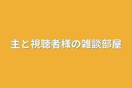 主と視聴者様の雑談部屋