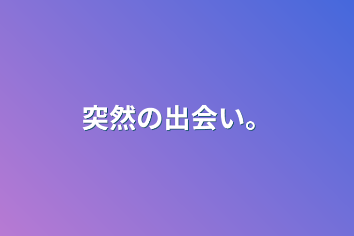 「突然の出会い。」のメインビジュアル