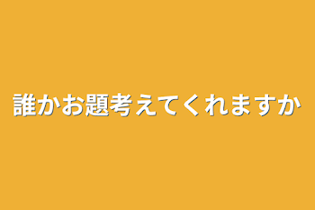 誰かお題考えてくれますか