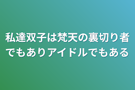 私達双子は梵天の裏切り者でもありアイドルでもある