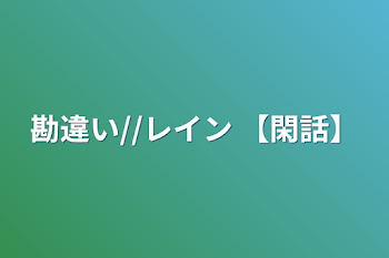 勘違い//レイン  【閑話】