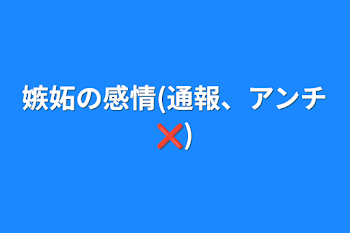 嫉妬の感情(通報、アンチ❌)