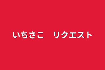 いちさこ　リクエスト