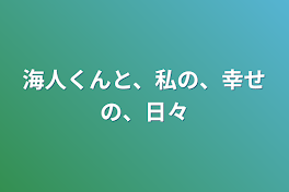 海人くんと、私の、幸せの、日々