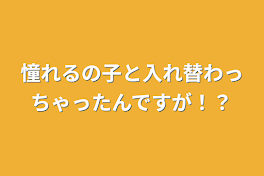 憧れの子と入れ替わっちゃったんですが！？