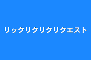 リックリクリクリクエスト