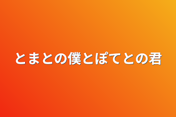 とまとの僕とぽてとの君