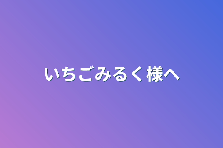 「いちごみるく様へ」のメインビジュアル