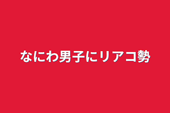 「なにわ男子にリアコ勢」のメインビジュアル