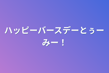 ハッピーバースデーとぅーみー！