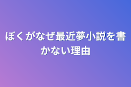 ぼくがなぜ最近夢小説を書かない理由