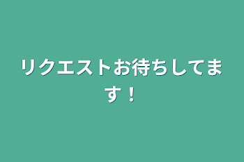 リクエストお待ちしてます！