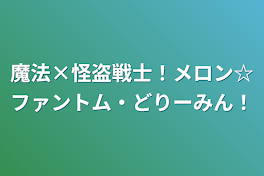 魔法×怪盗戦士！メロン☆ファントム・どりーみん！