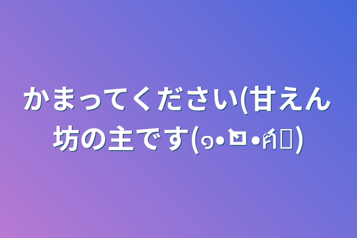 「かまってください(甘えん坊の主です(๑•̀ㅁ•́ฅ✧)」のメインビジュアル