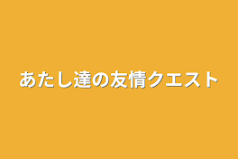 あたし達の友情クエスト