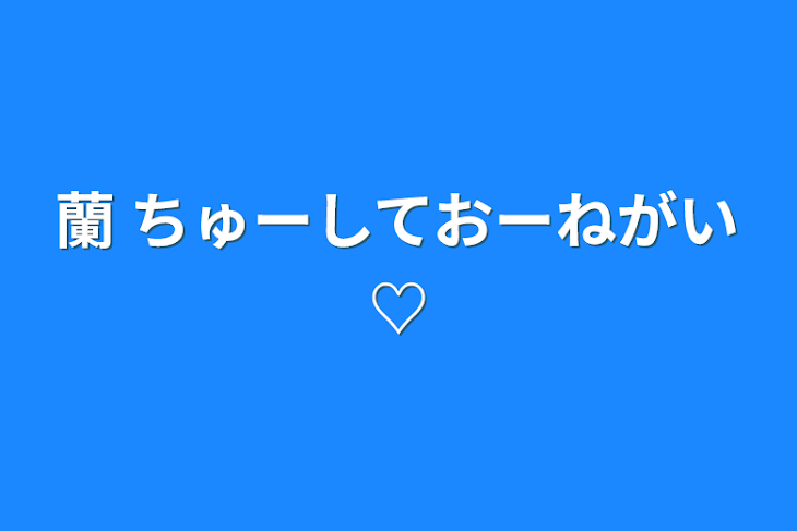 「蘭    ちゅーしておーねがい♡」のメインビジュアル