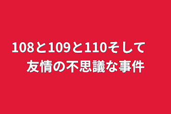 108と109と110そして　友情の不思議な事件