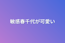 敏感春千代が可愛い