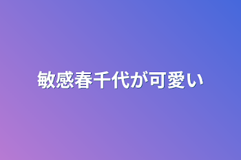 敏感春千代が可愛い