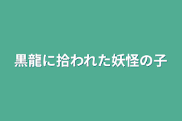 黒龍に拾われた妖怪の子