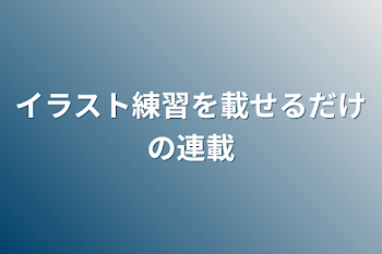 イラスト練習を載せるだけの連載