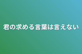 君の求める言葉は言えない