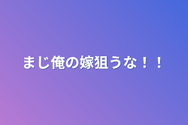 まじ俺の嫁狙うな！！