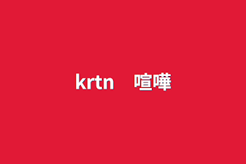 krtn　喧嘩