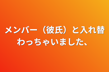 メンバー（彼氏）と入れ替わっちゃいました、