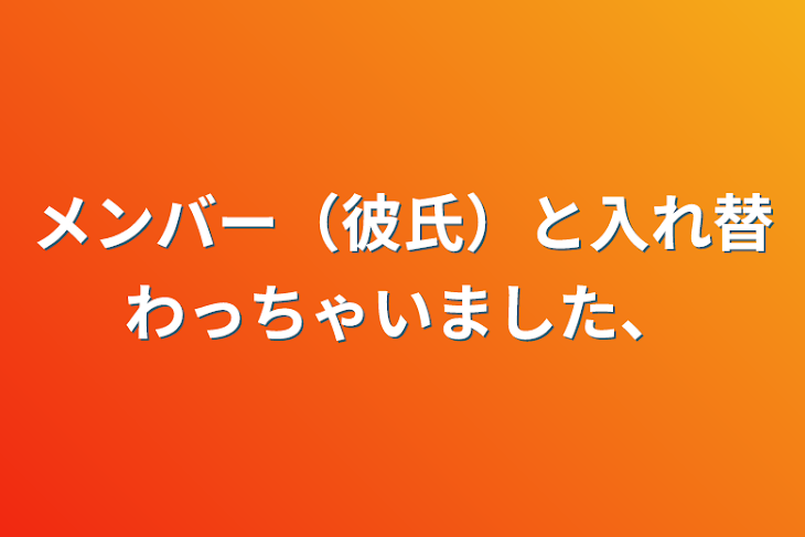 「メンバー（彼氏）と入れ替わっちゃいました、」のメインビジュアル