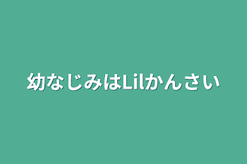 幼なじみはLilかんさい