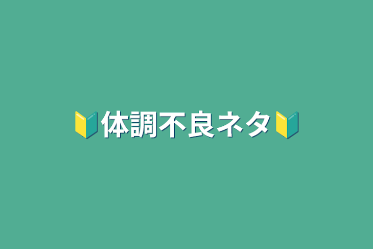 「🔰体調不良ネタ🔰」のメインビジュアル