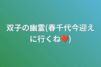 双子の幽霊(春千代今迎えに行くね❤)