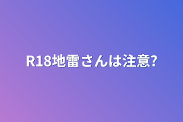 R18地雷さんは注意?