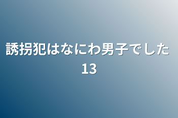 誘拐犯はなにわ男子でした   13