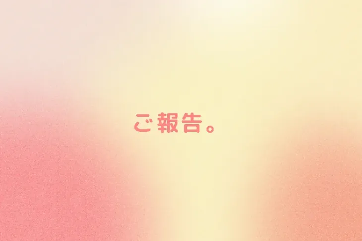 「ご報告。」のメインビジュアル