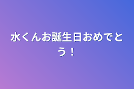 水くんお誕生日おめでとう！