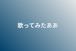 歌ってみたああ