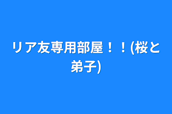 リア友専用部屋！！(桜と弟子)