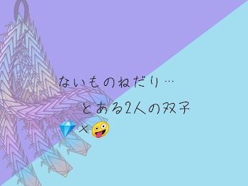 💎×🤪 ないものねだり