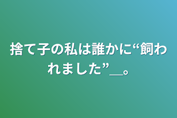 捨て子の私は誰かに“飼われました”＿｡