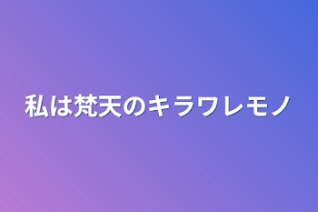 私は梵天のキラワレモノ？