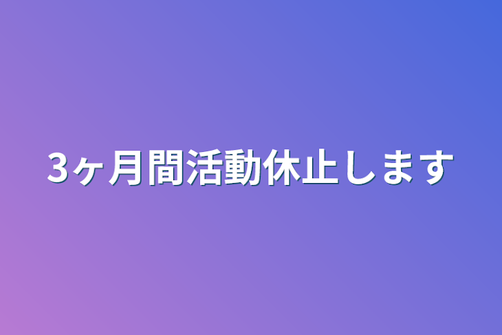 「3ヶ月間活動休止します」のメインビジュアル