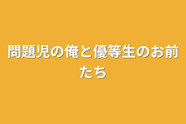 問題児の俺と優等生のお前たち