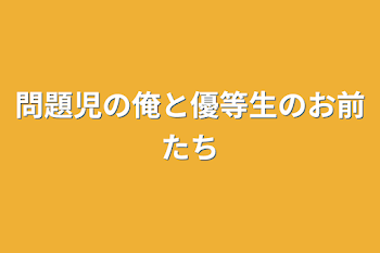 問題児の俺と優等生のお前たち