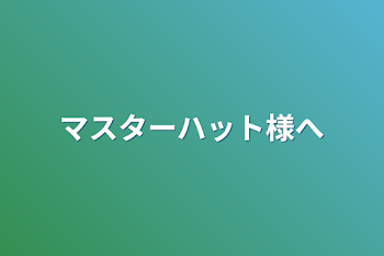 マスターハット様へ