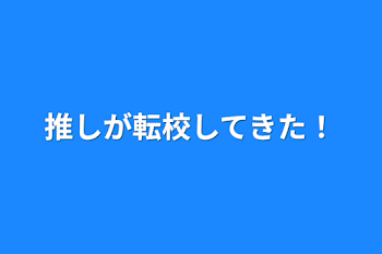 推しが転校して来た！