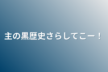 「主の黒歴史さらしてこー！」のメインビジュアル