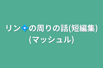 リン💠の周りの話(短編集)(マッシュル)